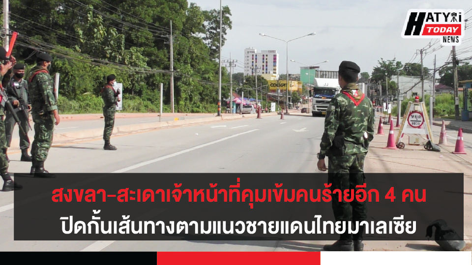 สงขลา-สะเดาเจ้าหน้าที่คุมเข้มคนร้ายอีก 4 คนที่หลบหนีจากการปะทะทั้งปิดกั้นเส้นทางตามแนวชายแดนไทยมาเลเซีย