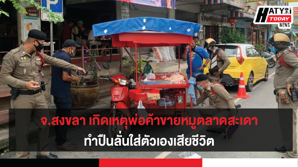 จ.สงขลา เกิดเหตุพ่อค้าขายหมูตลาดสะเดา ทำปืนลั่นใส่ตัวเองเสียชีวิต