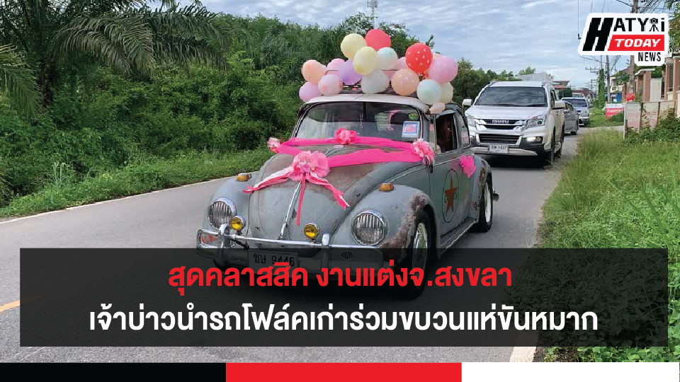 สุดคลาสสิค งานแต่งจ.สงขลา เจ้าบ่าวนำรถโฟล์คเก่าคลาสสิคทั้งคันแห่ขันหมาก