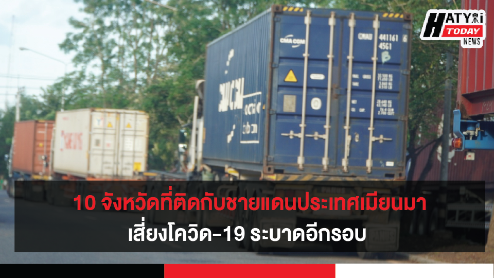 10 จังหวัดที่ติดกับชายแดนประเทศเมียนมา เสี่ยงโควิด-19 ระบาดอีกรอบ