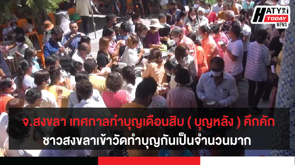 จ.สงขลา เทศกาลทำบุญเดือนสิบ ( บุญหลัง ) คึกคักชาวสงขลาเข้าวัดทำบุญกันเป็นจำนวนมาก