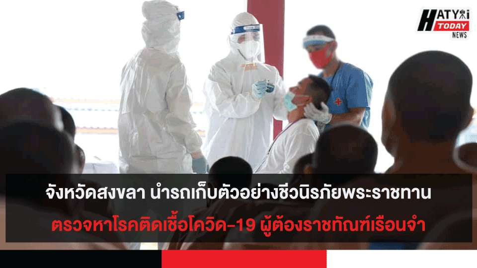    จังหวัดสงขลา นำรถเก็บตัวอย่างชีวนิรภัยพระราชทาน ตรวจหาโรคติดเชื้อโควิด-19 ให้กับ ผู้ต้องราชทัณฑ์ เรือนจำจังหวัดสงขลา