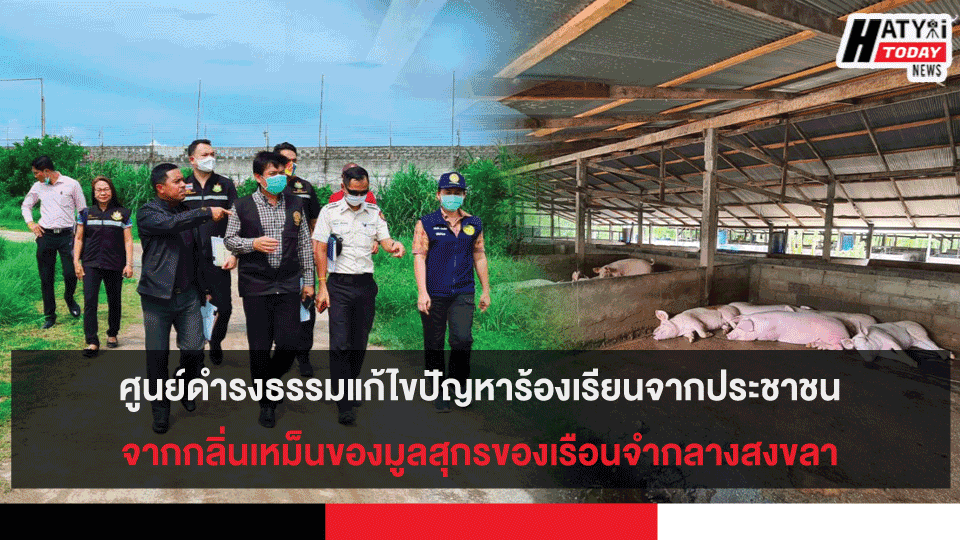 ศูนย์ดำรงธรรมแก้ไขปัญหาร้องเรียนจากประชาชนได้รับความรำคาญจากกลิ่นเหม็นของมูลสุกรของเรือนจำกลางสงขลา