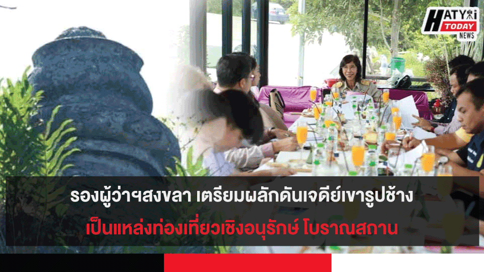 รองผู้ว่าฯสงขลา เตรียมผลักดันเจดีย์เขารูปช้างเป็นแหล่งท่องเที่ยวเชิงอนุรักษ์ 9 โครงการอนุรักษ์พัฒนาโบราณสถาน