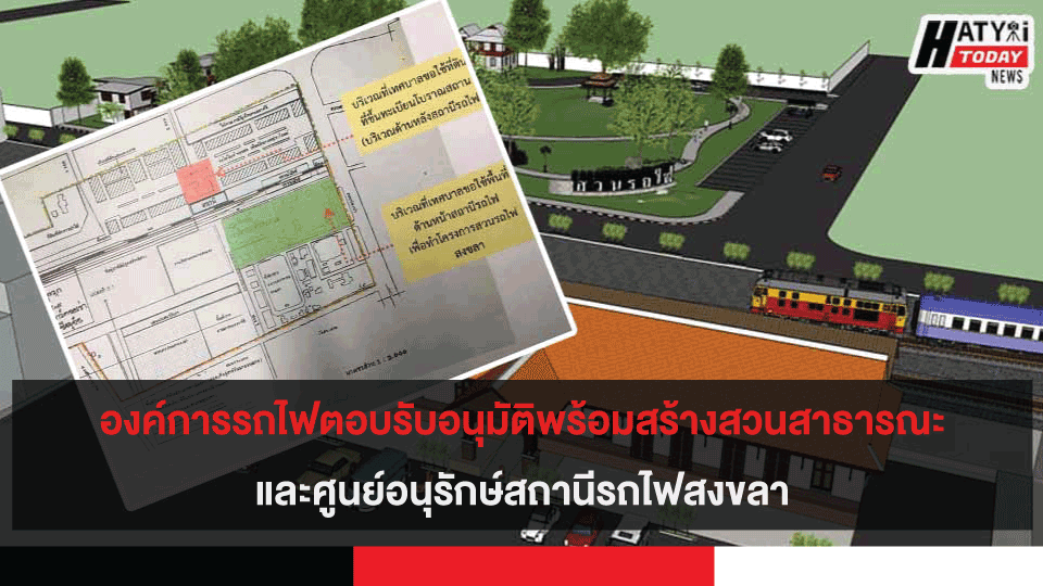 องค์การรถไฟตอบรับอนุมัติพร้อมสร้างสวนสาธารณะและศูนย์อนุรักษ์สถานีรถไฟสงขลา