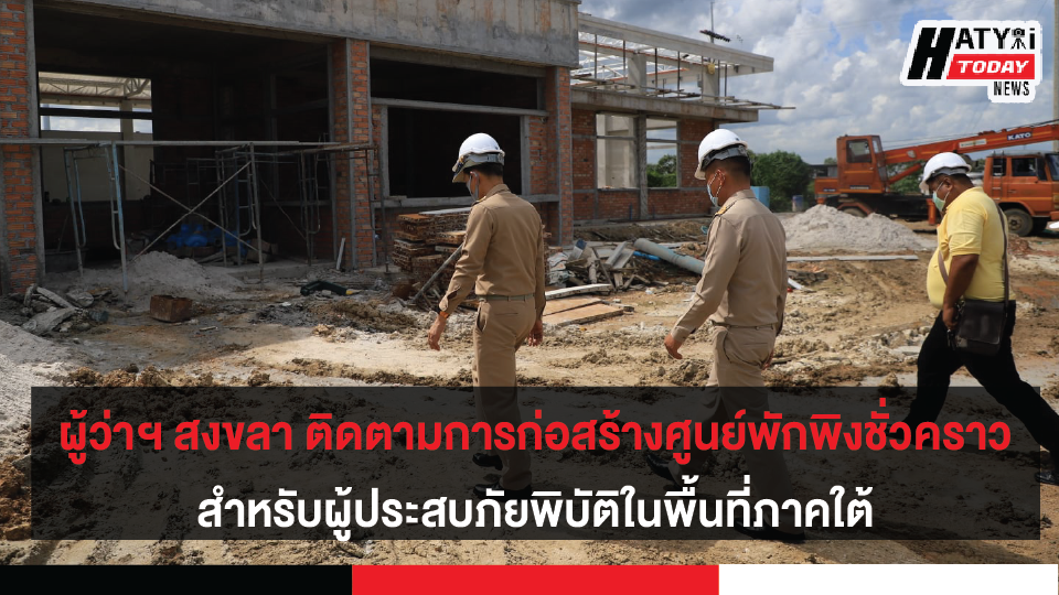 ผู้ว่าฯ สงขลา ลงพื้นที่อ.ระโนดติดตามการก่อสร้างศูนย์พักพิงชั่วคราว สำหรับผู้ประสบภัยพิบัติในพื้นที่ภาคใต้ สำหรับเหตุอุทกภัย