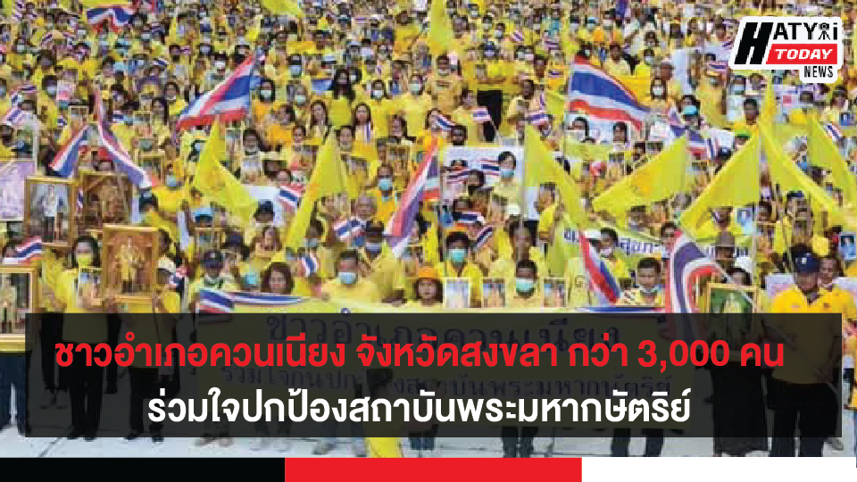 ชาวอำเภอควนเนียง จังหวัดสงขลา กว่า 3,000 คน ร่วมใจปกป้องสถาบันพระมหากษัตริย์