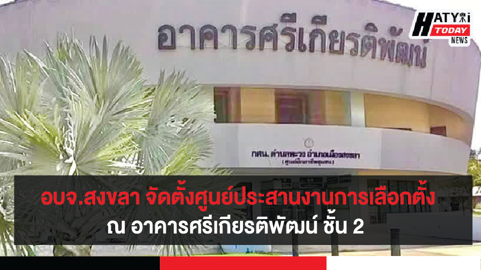 อบจ.สงขลา จัดตั้งศูนย์ประสานงานการเลือกตั้งประจำองค์การบริหารส่วนจังหวัด ณ อาคารศรีเกียรติพัฒน์ ชั้น 2