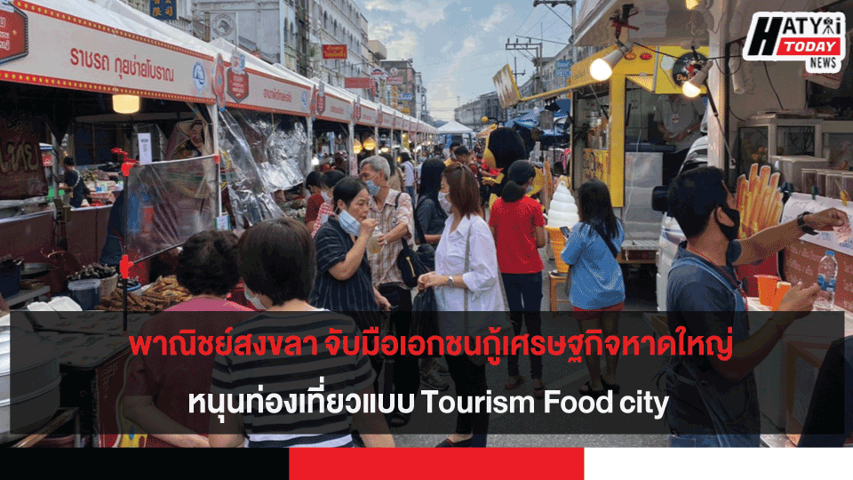 พาณิชย์สงขลา จับมือเอกชนกู้เศรษฐกิจหาดใหญ่หนุนท่องเที่ยวแบบ Tourism Food city