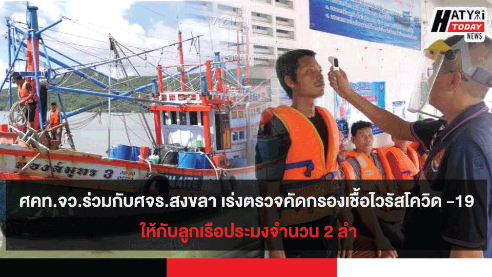 ศคท.จว.สงขลา ร่วมกับ ศจร.สงขลา เร่งตรวจคัดกรองเชื้อไวรัสโควิด -19 ให้กับลูกเรือประมงจำนวน 2 ลำ