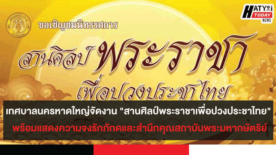 เทศบาลนครหาดใหญ่ จัดงาน “สานศิลป์ พระราชาเพื่อปวงประชาไทย” พร้อมแสดงความจงรักภักดี