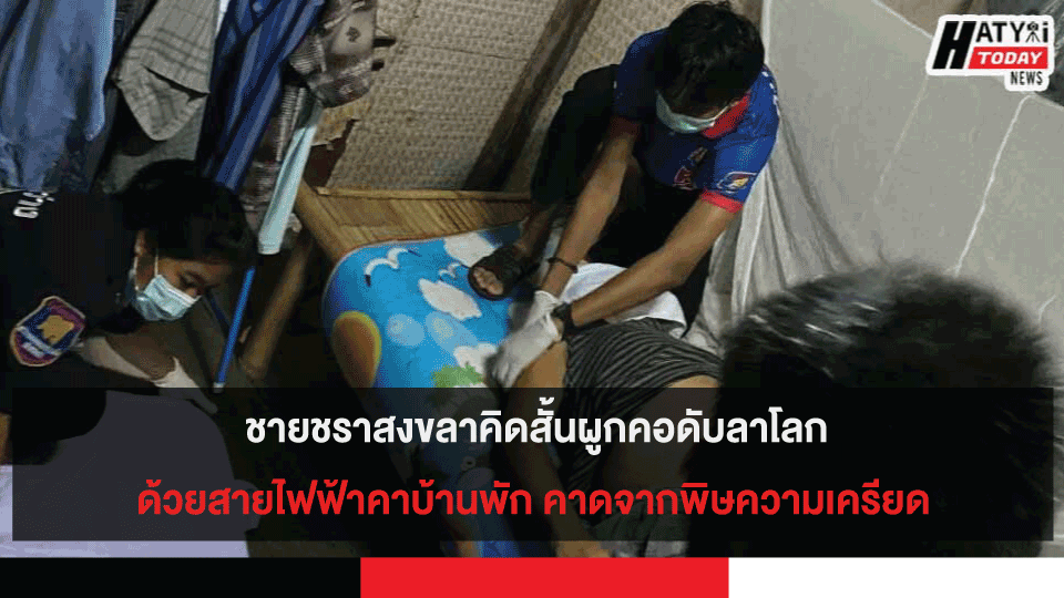  ชายชราสงขลาคิดสั้นผูกคอดับลาโลกด้วยสายไฟฟ้าคาบ้านที่พัก