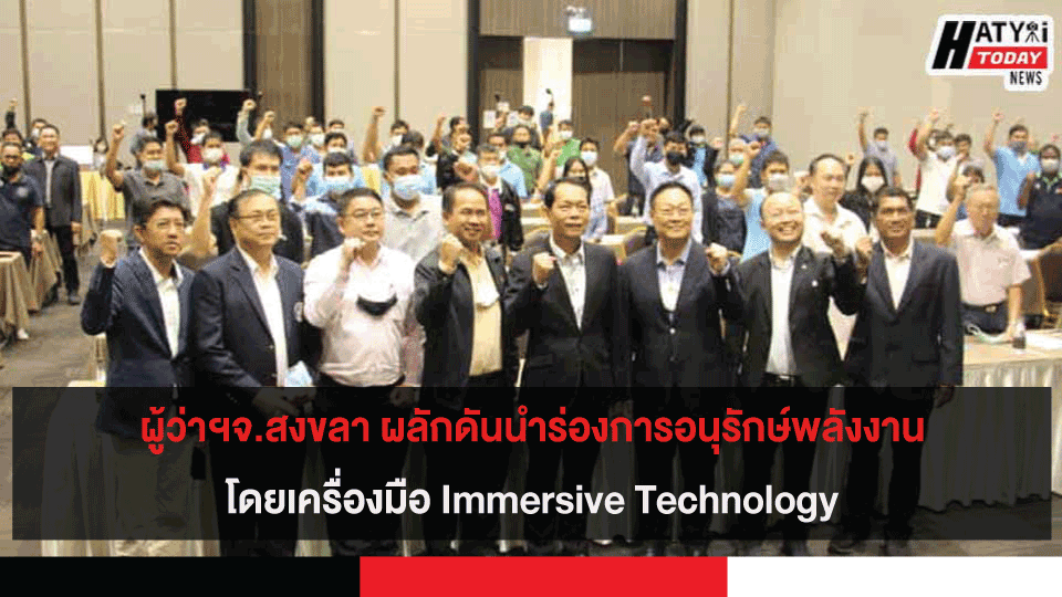 ผู้ว่าฯจ.สงขลาผลักดันนำร่องการอนุรักษ์พลังงานด้วย Immersive Technology