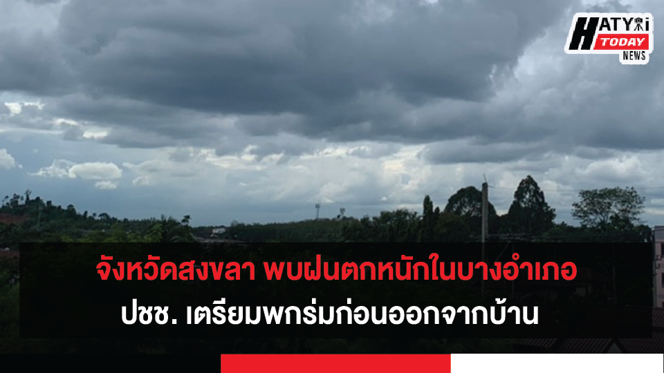 จังหวัดสงขลาพบฝนตกหนักในบางอำเภอ เตือนปชช. ในพื้นที่ระวังอันตรายที่เกิดจากฝนตกสะสม