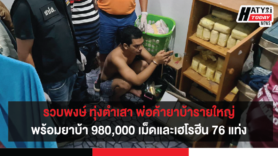 ชปส.ภ.จว.สงขลา รวบพงษ์ทุ่งตำเสา พร้อมยาบ้า 980,000 เม็ดและเฮโรฮีน 76 แท่ง