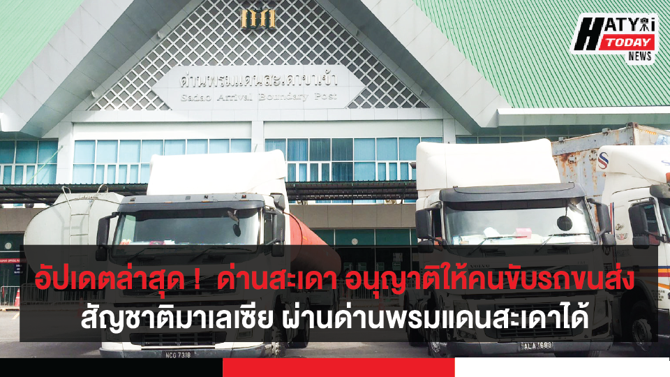 อัปเดตล่าสุด ! จ.สงขลา ด่านสะเดา อนุญาติให้คนขับรถขนส่งสัญชาติมาเลเซีย ผ่านด่านได้แต่ให้เปลี่ยนคนขับเป็นสัญชาติไทยขณะส่งสินค้า