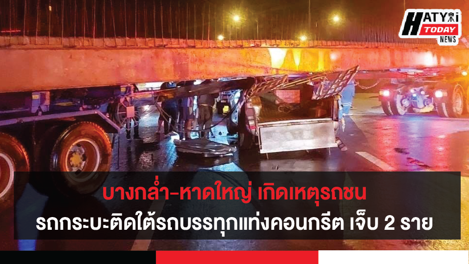 บางกล่ำ-หาดใหญ่ เกิดเหตุรถกระบะชนรถบรรทุกแท่งคอนกรีต รถกระบะติดใต้รถบรรทุก เจ็บ 2 ราย