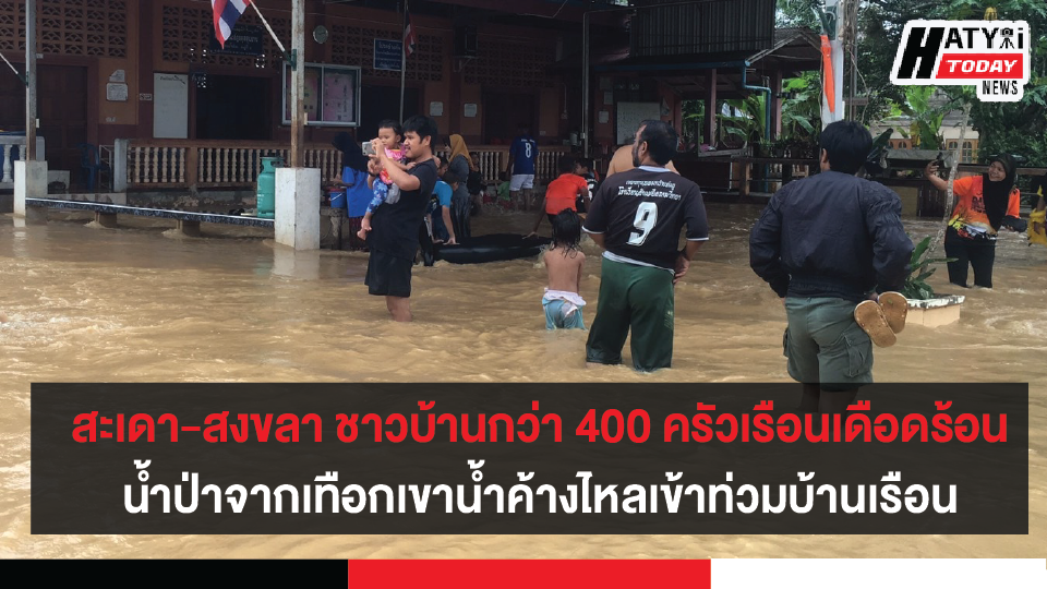 สะเดา-สงขลา ชาวบ้านกว่า 400 ครัวเรือนเดือดร้อนน้ำป่าจากเทือกเขาน้ำค้างได้ไหลบ่าเข้าท่วมบ้านเรือน