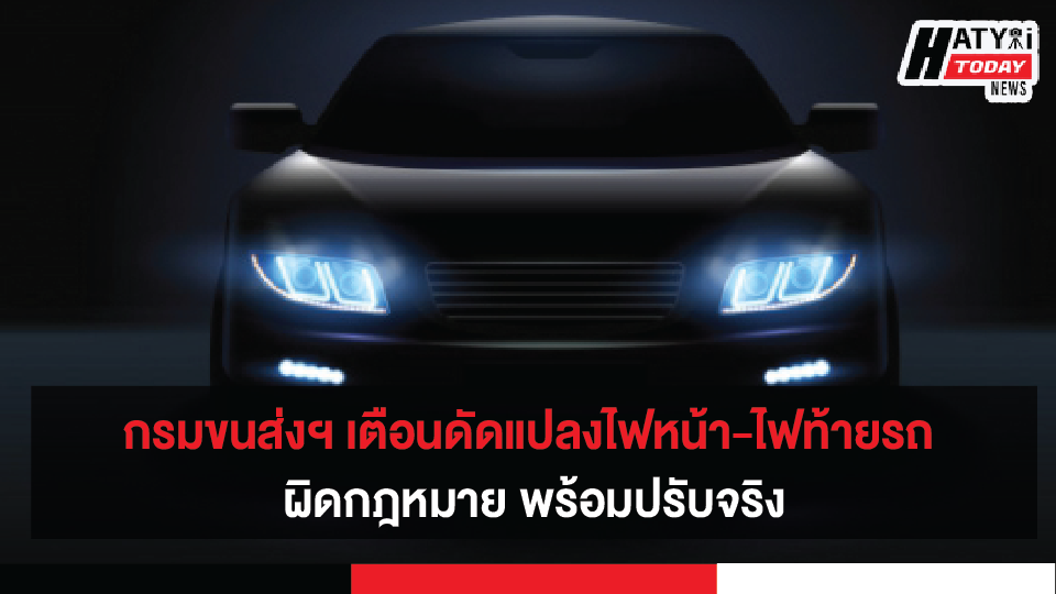 กรมการขนส่งทางบก เตือนดัดแปลงไฟหน้า-ไฟท้ายรถ ผิดกฎหมายปรับจริง