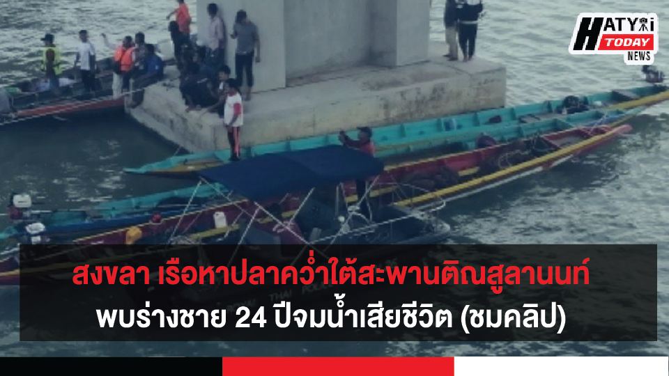 สงขลา เรือหาปลาคว่ำใต้สะพานติณสูลานนท์ นักประดาน้ำพบร่างชาย 24 ปีจมน้ำเสียชีวิต (ชมคลิป)