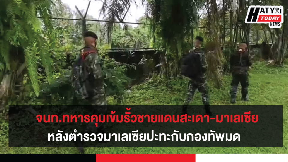 รั้วชายแดนสะเดา-สงขลา จนท.ทหารและตชด.ออกลาดตระเวนคุมเข้มชายแดนไทยมาเลเซีย หลังตำรวจมาเลเซียปะทะกับกองทัพมด
