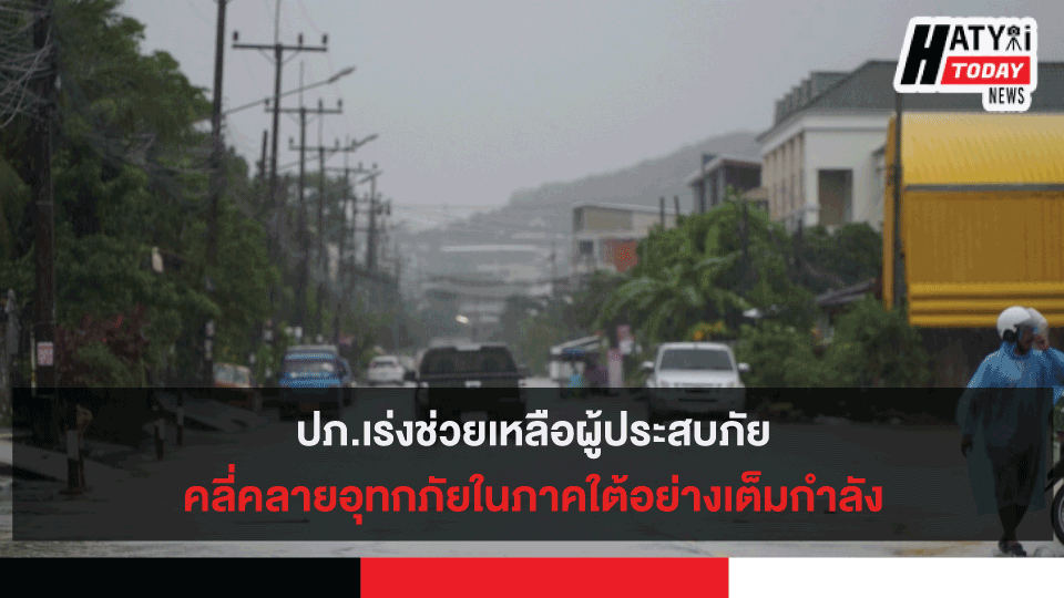 ปภ.เร่งช่วยเหลือผู้ประสบภัยและคลี่คลายสถานการณ์อุทกภัยในพื้นที่ภาคใต้ 6 จังหวัดอย่างเต็มกำลัง