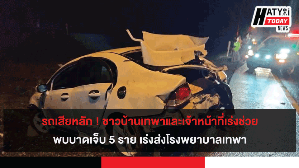 รถเสียหลัก ! ชาวบ้านเทพาและเจ้าหน้าที่เร่งช่วย พบบาดเจ็บ 5 ราย เร่งส่งโรงพยาบาลเทพา