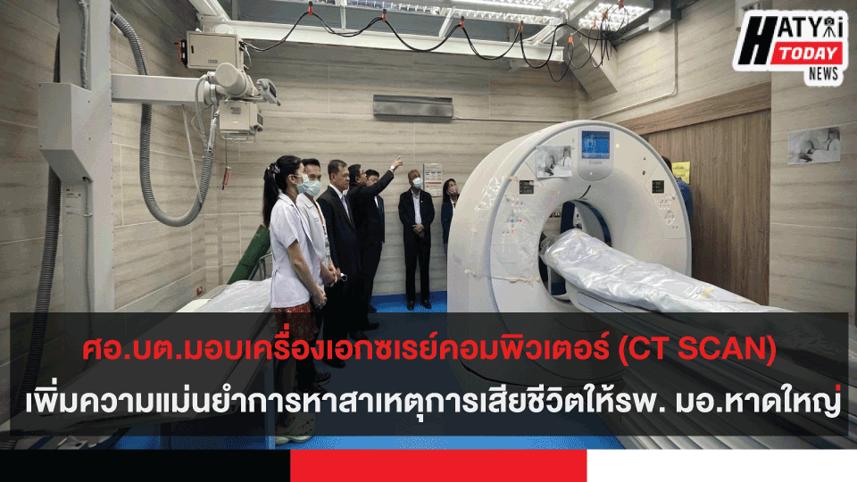 ศอ.บต.มอบเครื่องเอกซเรย์คอมพิวเตอร์ (CT SCAN) เพิ่มความแม่นยำการหาสาเหตุการเสียชีวิตให้โรงพยาบาล มอ.หาดใหญ่