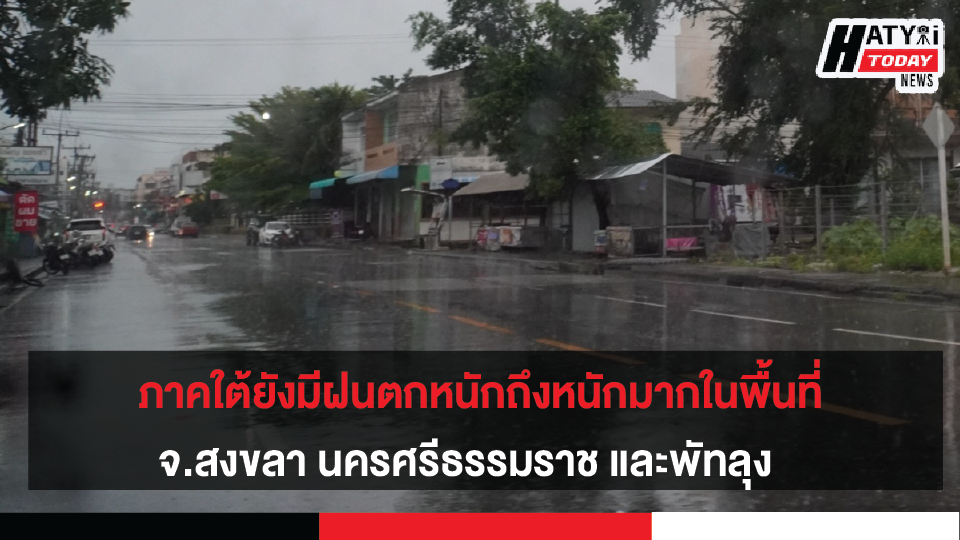 ภาคใต้ยังมีฝนตกหนักถึงหนักมากใน จ.สงขลา นครศรีธรรมราช และพัทลุง