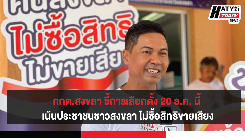 กกต.สงขลา ชี้การเลือกตั้ง 20 ธ.ค. 63 เน้นปชช.ร่วมกันใช้สิทธิอย่างสุจริตโปร่งใส ไม่ซื้อสิทธิขายเสียง