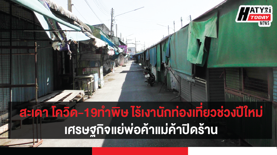 สงขลา-สะเดา โควิด-19ทำพิษ ไร้เงานักท่องเที่ยวช่วงปีใหม่ เศรษฐกิจแย่พ่อค้าแม่ค้าปิดร้าน ขนของกลับภูมิลำเนา