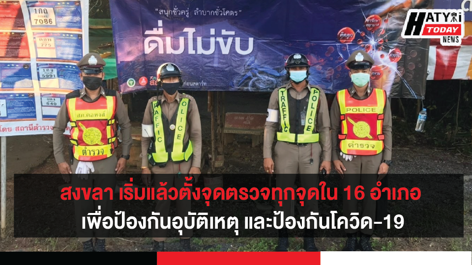 สงขลา เริ่มแล้วตั้งจุดตรวจจุดสกัดทุกจุดใน 16 อำเภอ เพื่อป้องกันอุบัติเหตุ และป้องกันโควิด-19