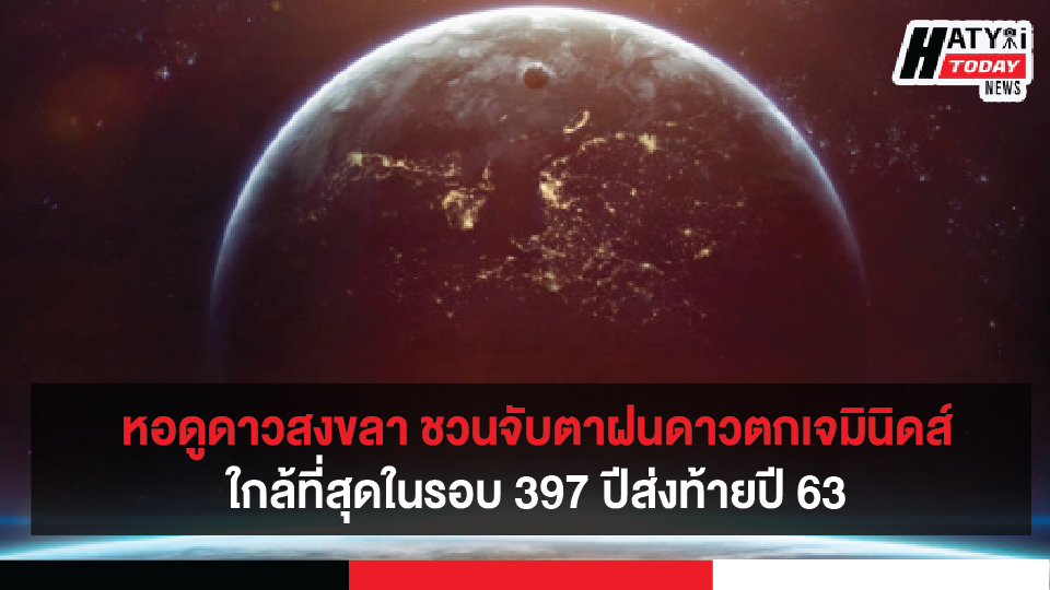 จ.สงขลา หอดูดาวเฉลิมพระเกียรติฯ ชวนจับตาฝนดาวตกเจมินิดส์ และ ดาวพฤหัสบดีเคียงดาวเสาร์ใกล้ที่สุดในรอบ 397 ปีส่งท้ายปี 2563