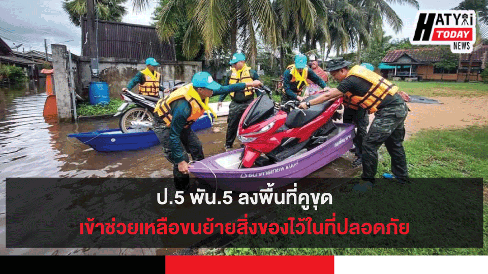 ป.5 พัน.5 ลงพื้นที่คูขุด เข้าช่วยเหลือขนย้ายสิ่งของไว้ในที่ปลอดภัย