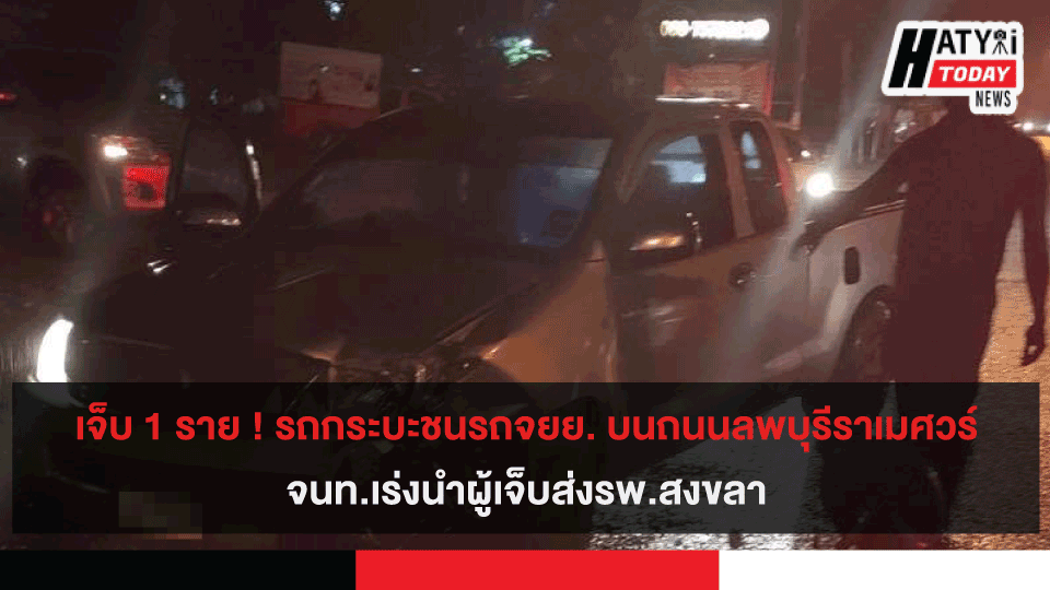 เจ็บ 1 ราย ! รถกระบะชนรถจยย. บนถนนลพบุรีราเมศวร์ จนท.เร่งนำผู้เจ็บส่งรพ.สงขลา