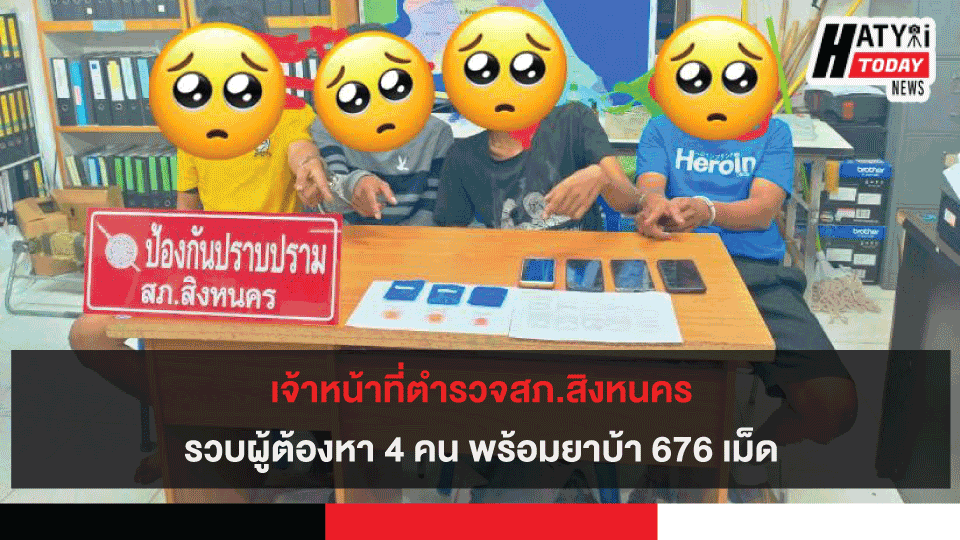 เจ้าหน้าที่ตำรวจสภ.สิงหนคร รวบผู้ต้องหา 4 คน พร้อมยาบ้า 676 เม็ด