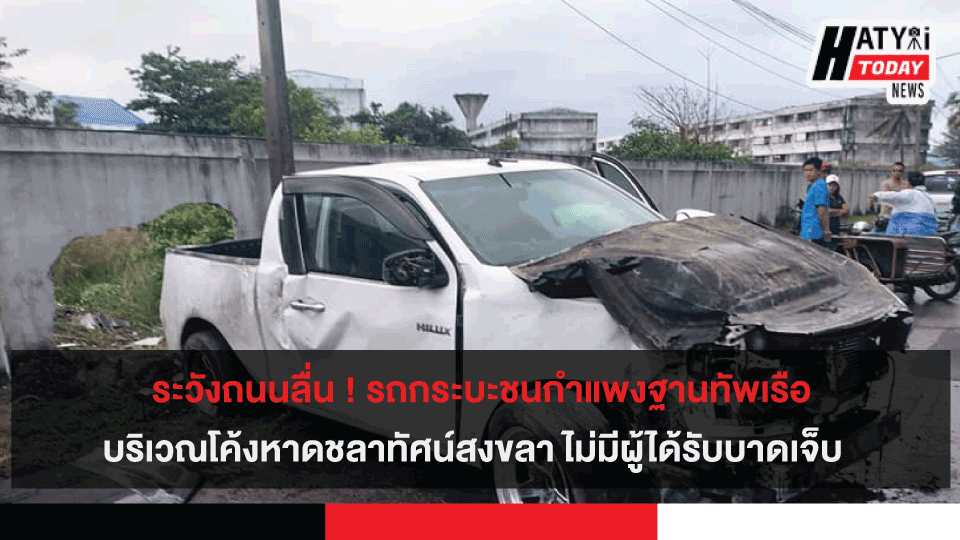 ระวังถนนลื่น ! รถกระบะชนกำแพงฐานทัพเรือ บริเวณโค้งหาดชลาทัศน์สงขลา ไม่มีผู้ได้รับบาดเจ็บ