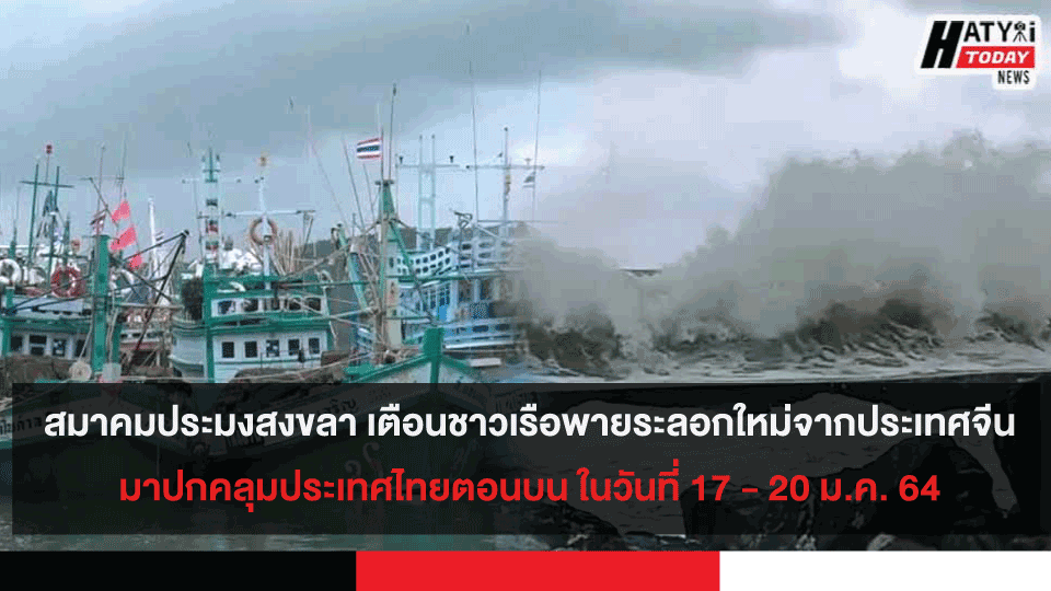 สมาคมประมงสงขลา เตือนเรือประมงพายุกำลังแรงระลอกใหม่จากประเทศจีนมาปกคลุมประเทศไทยตอนบน ในวันที่ 17 - 20 ม.ค. 64