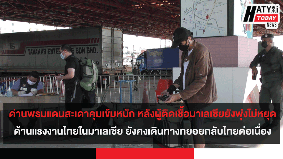 ด่านพรมแดนสะเดาคุมเข้มหนัก หลังผู้ติดเชื้อมาเลเซียยังพุ่งไม่หยุด ล่าสุดทะลุ 4 พันรายต่อวัน ด้านแรงงานไทยในมาเลเซีย ยังคงเดินทางทยอยกลับไทยต่อเนื่อง