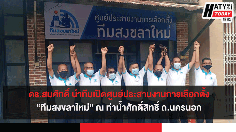 ดร.สมศักดิ์ นำทีมเปิดศูนย์ประสานงานการเลือกตั้ง“ทีมสงขลาใหม่” ณ ท่าน้ำศักดิ์สิทธิ์ ถ.นครนอก