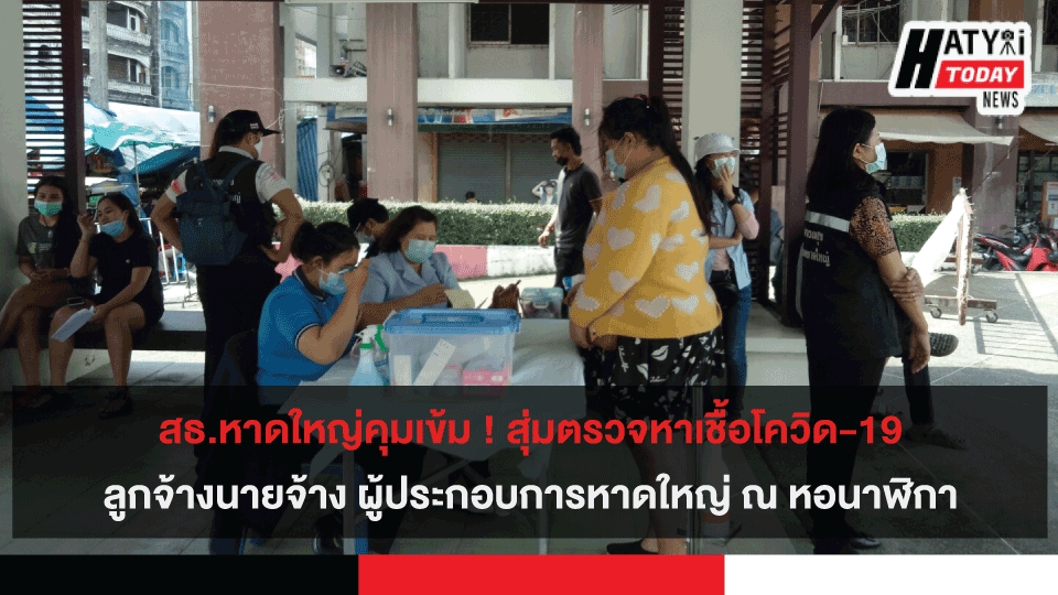 สธ.หาดใหญ่คุมเข้ม ! สุ่มตรวจหาเชื้อโควิด-19 ลูกจ้างนายจ้าง ผู้ประกอบการหาดใหญ่ ณ หอนาฬิกา