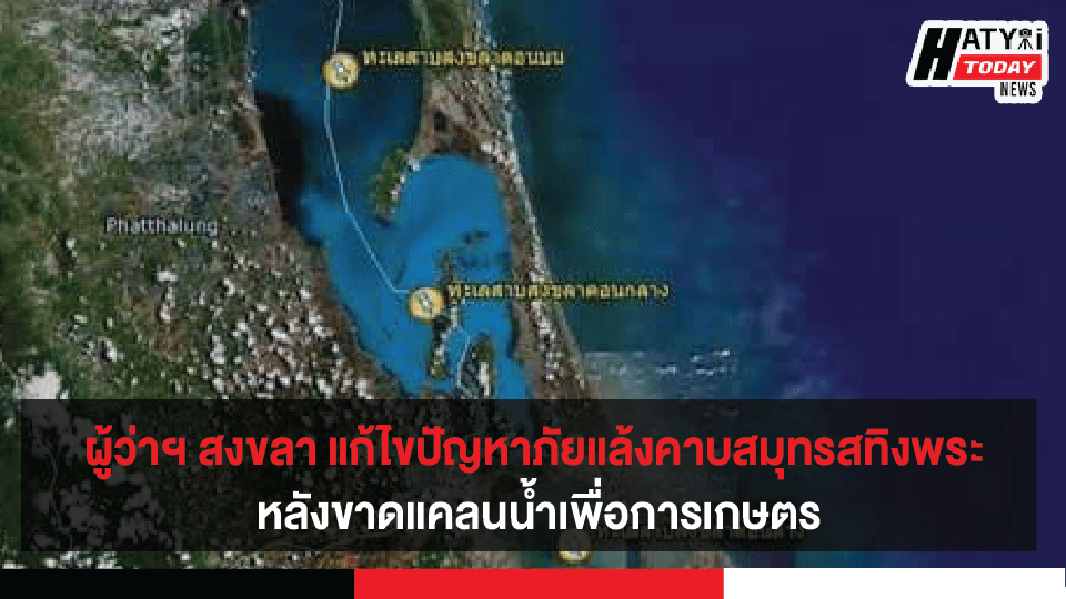 ผู้ว่าฯ สงขลา ติดตามแก้ไขปัญหาอุทกภัยและภัยแล้งคาบสมุทรสทิงพระ หลังขาดแคลนน้ำเพื่อการเกษตรเป็นประจำ