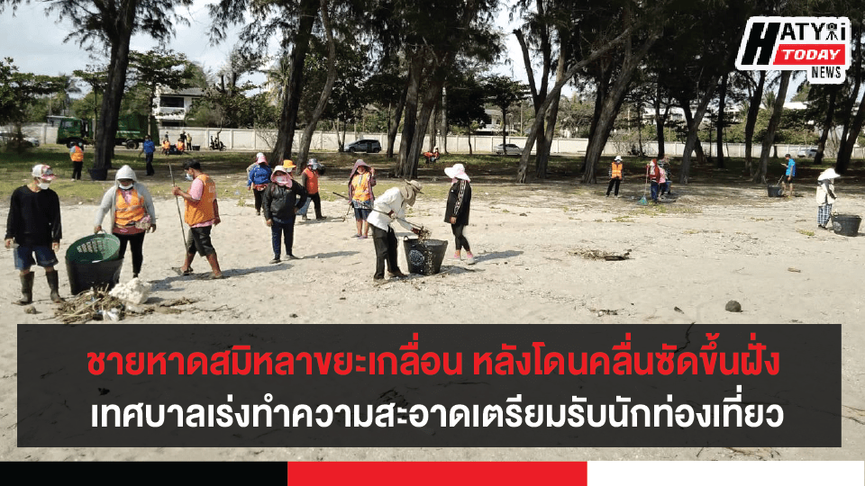 ชายหาดสมิหลาขยะเกลื่อน  หลังโดนคลื่นซัดขึ้นฝั่ง เทศบาลเร่งทำความสะอาดเตรียมรับนักท่องเที่ยว