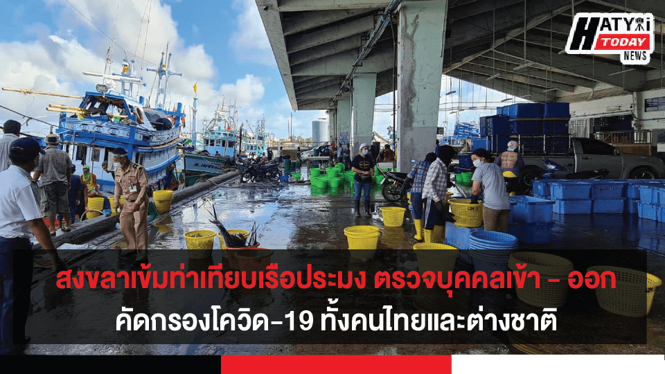 สงขลาคุมเข้มท่าเทียบเรือประมง ตรวจบุคคลเข้า – ออกคัดกรองโควิด-19 ทั้งคนไทยและต่างชาติ