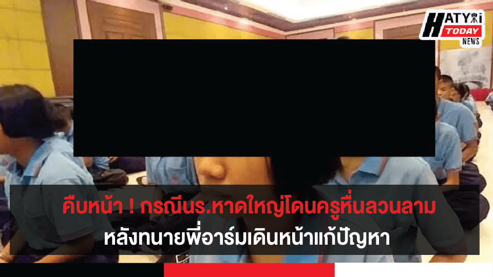 คืบหน้า ! กรณีนักเรียนหาดใหญ่โดนครูหื่นลวนลาม หลังทนายพี่อาร์มเดินหน้าแก้ปัญหา