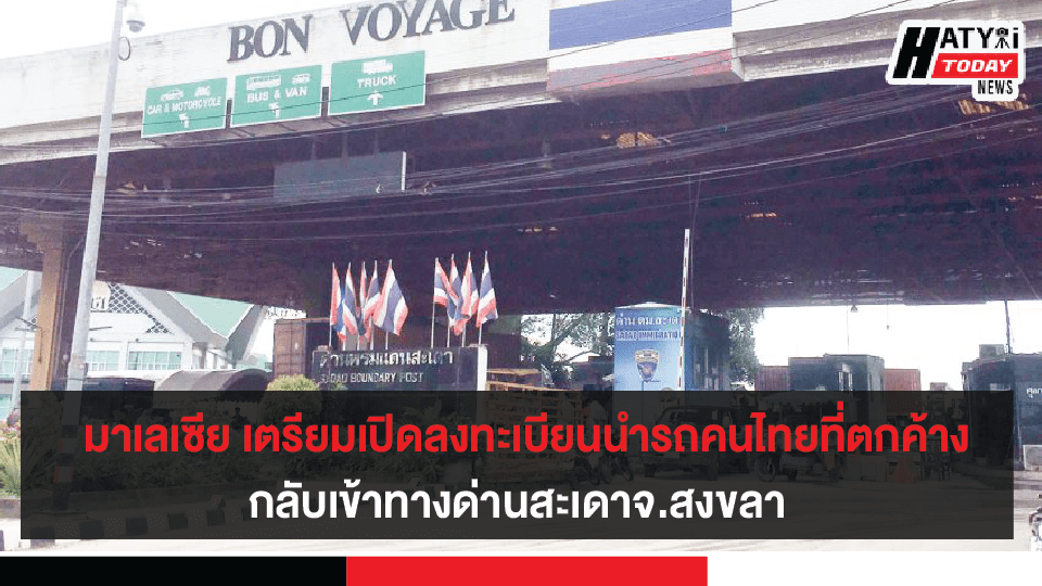 กงสุลมาเลเซีย เตรียมรับลงทะเบียนนำรถของคนไทยที่ตกค้างในประเทศมาเลเซียกลับเข้าทางด่านสะเดา สงขลา