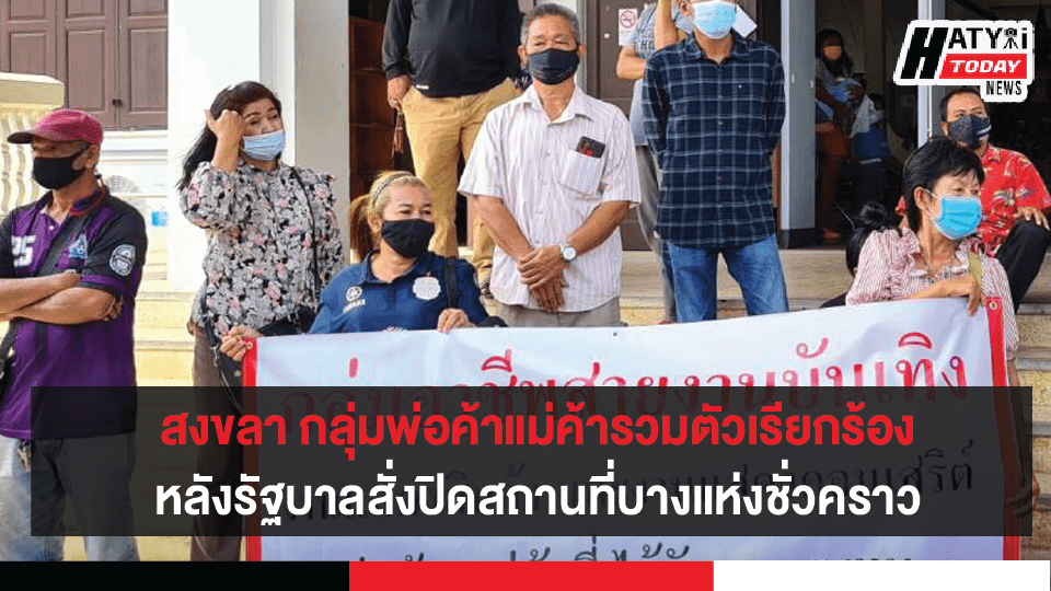 สงขลา กลุ่มแม่ค้าพ่อค้ารวมตัวเรียกร้อง หลังรัฐบาลสั่งปิดสถานที่บางแห่งชั่วคราว