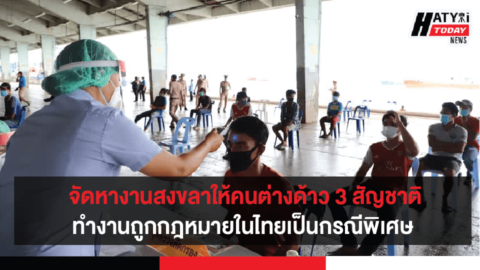 จัดหางานจังหวัดสงขลาให้คนต่างด้าว 3 สัญชาติทำงานอย่างถูกกฎหมายในไทยเป็นกรณีพิเศษ
