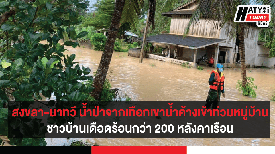 สงขลา-นาทวี น้ำป่าจากเทือกเขาน้ำค้างไหลบ่าเข้าท่วมหมู่บ้าน ชาวบ้านเดือดร้อนกว่า200 หลังคาเรือน