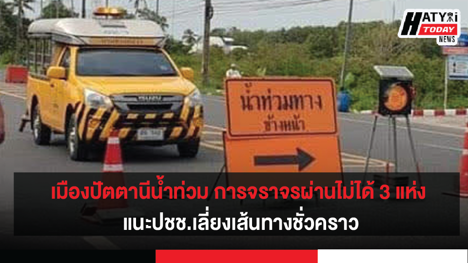 เมืองปัตตานีน้ำท่วม การจราจรผ่านไม่ได้ 3 แห่ง แนะนำให้ประชาชนหลีกเลี่ยงเส้นทางชั่วคราว